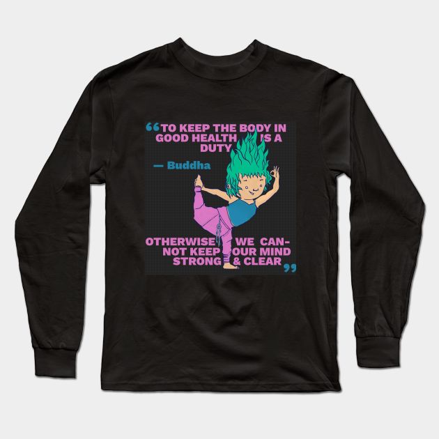 Buddha Quote - Body in Good Health is a Duty - Keep Our Mind Strong and Clear Long Sleeve T-Shirt by createnik